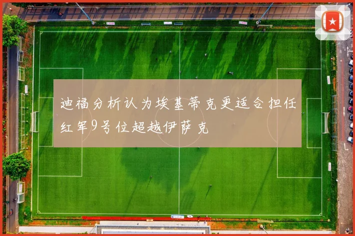 迪福分析认为埃基蒂克更适合担任红军9号位超越伊萨克
