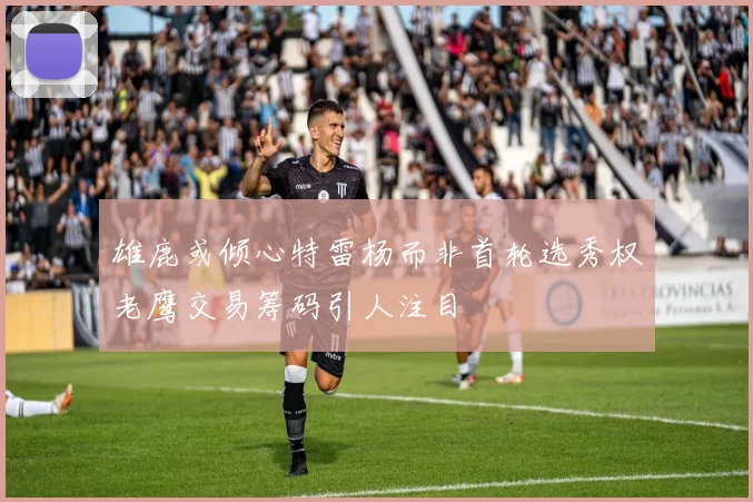 雄鹿或倾心特雷杨而非首轮选秀权老鹰交易筹码引人注目