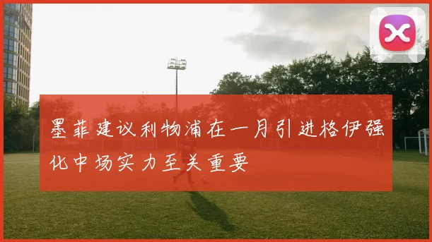 墨菲建议利物浦在一月引进格伊强化中场实力至关重要