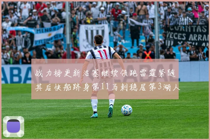 战力榜更新活塞继续领跑雷霆紧随其后快船跻身第11马刺稳居第3湖人排名第13
