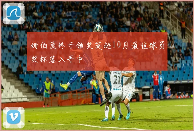 姆伯莫终于领奖英超10月最佳球员奖杯落入手中