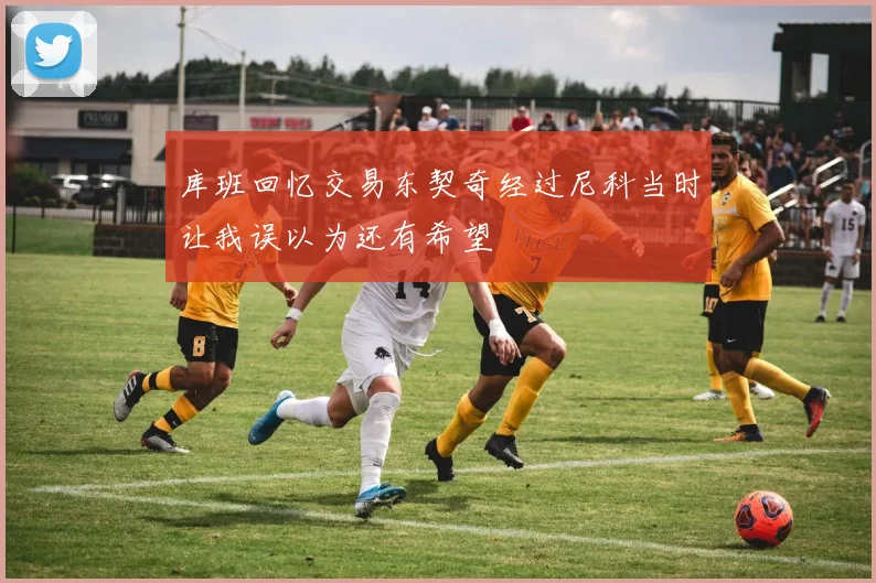 库班回忆交易东契奇经过尼科当时让我误以为还有希望