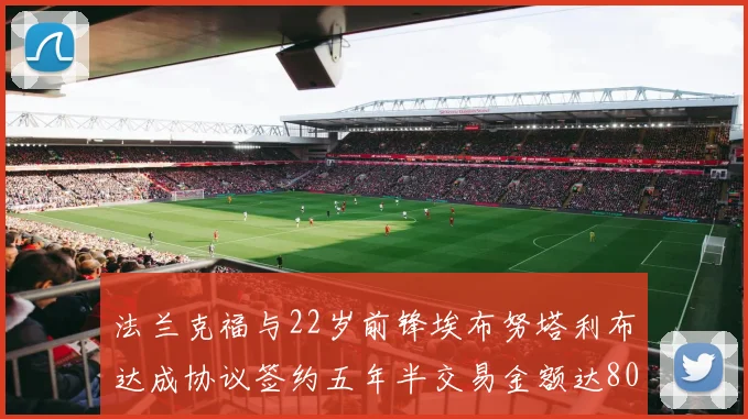 法兰克福与22岁前锋埃布努塔利布达成协议签约五年半交易金额达800万欧元