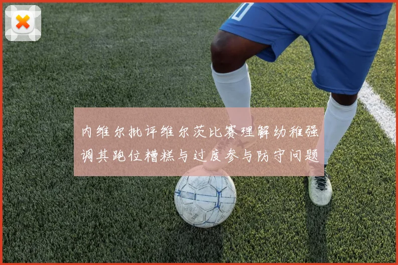内维尔批评维尔茨比赛理解幼稚强调其跑位糟糕与过度参与防守问题