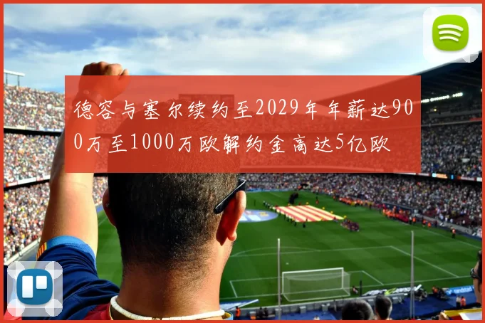 德容与塞尔续约至2029年年薪达900万至1000万欧解约金高达5亿欧
