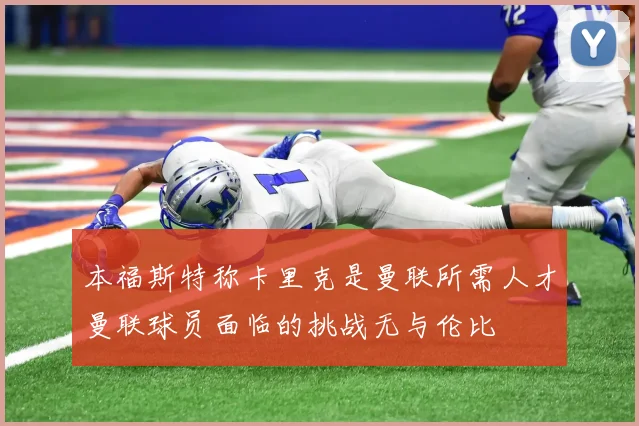本福斯特称卡里克是曼联所需人才曼联球员面临的挑战无与伦比